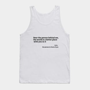 Dear Person Behind Me, the world is a better place with you in it Tank Top